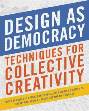 Design as Democracy: Techniques for Collective Creativity by Marcia J. McNally, Diane Jones Allen, David de la Peña, Laura J. Lawson, Jeffrey Hou, Randolph T. Hester