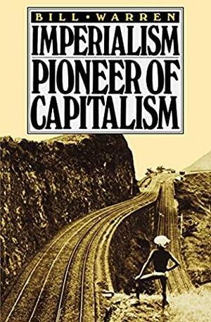 Imperialism, Pioneer of Capitalism by Bill Warren