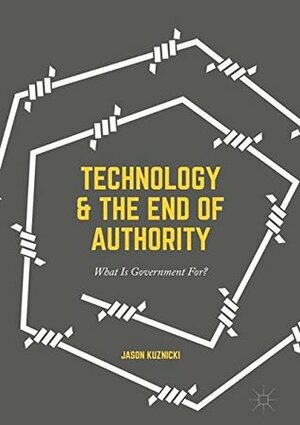 Technology and the End of Authority: What Is Government For? by Jason Kuznicki
