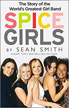 Spice Girls: The Story of the World's Greatest Girl Band by Sean Smith