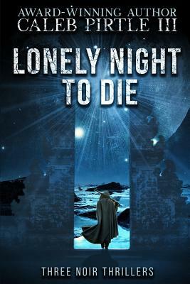 Lonely Night to Die: Three Noir Thrillers by Caleb Pirtle III