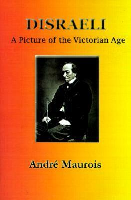 Disraeli: A Picture of the Victorian Age by Hamish Miles, André Maurois
