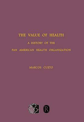 The Value of Health: A History of the Pan American Health Organization by Marcos Cueto