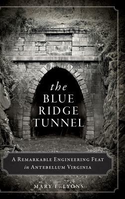 The Blue Ridge Tunnel: A Remarkable Engineering Feat in Antebellum Virginia by Mary E. Lyons