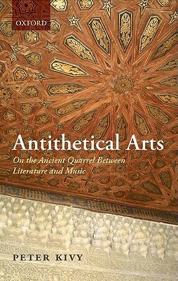 Antithetical Arts: On the Ancient Quarrel Between Literature and Music by Peter Kivy