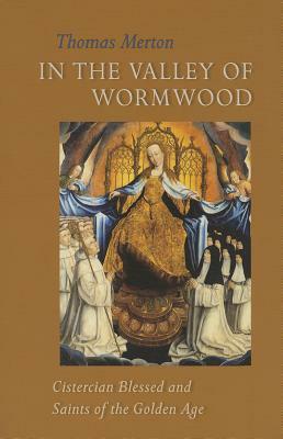 In the Valley of Wormwood: Cistercian Blessed and Saints of the Golden Age by Thomas Merton