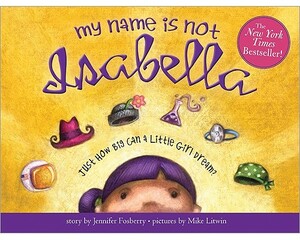 My Name Is Not Isabella: Just How Big Can a Little Girl Dream? by Jennifer Fosberry