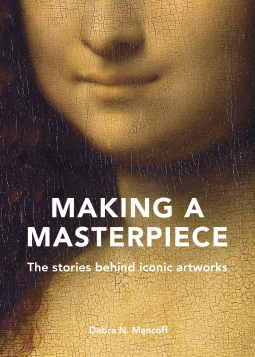 Making A Masterpiece: The stories behind iconic artworks by Debra N. Mancoff