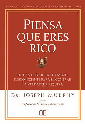 Piensa Que Eres Rico: Utiliza El Poder De Tu Mente Subconsciente Para Encontrar La Verdadera Riqueza by Joseph Murphy