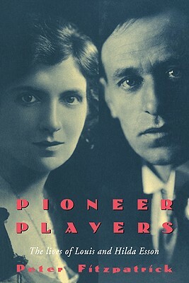 Pioneer Players: The Lives of Louis and Hilda Esson by Peter Fitzpatrick