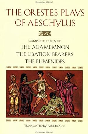 The Orestes Plays: Agamemnon / The Libation Bearers / The Eumenides by Aeschylus, Paul Roche