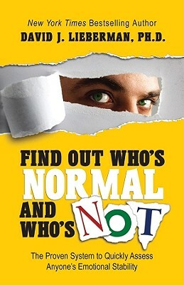 Find Out Who's Normal and Who's Not: The Proven System to Quickly Assess Anyone's Emotional Stability by David J. Lieberman