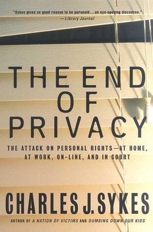 The End of Privacy: The Attack on Personal Rights at Home, at Work, On-Line, and in Court by Charles J. Sykes