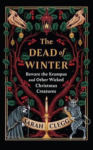 The Dead of Winter: Beware the Krampus and Other Wicked Christmas Creatures by Sarah Clegg