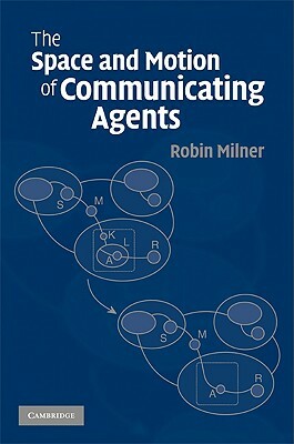 The Space and Motion of Communicating Agents by Robin Milner