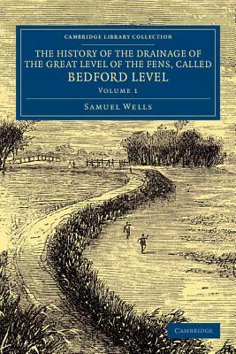 The History of the Drainage of the Great Level of the Fens, Called Bedford Level - Volume 1 by Samuel Wells