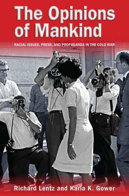 The Opinions of Mankind: Racial Issues, Press, and Progaganda in the Cold War by Karla K. Gower, Richard Lentz