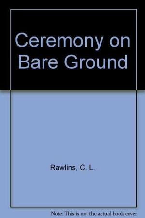 A Ceremony On Bare Ground: Poems by C.L. Rawlins