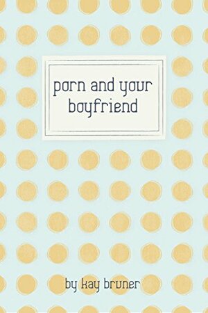 Porn and Your Boyfriend by Kay Bruner