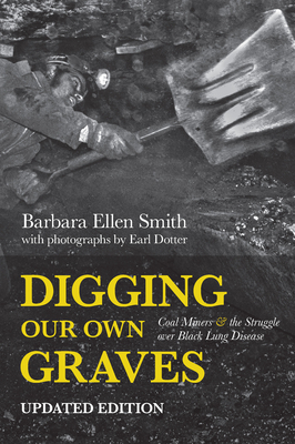 Digging Our Own Graves: Coal Miners and the Struggle Over Black Lung Disease by Barbara Ellen Smith