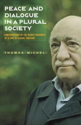 Peace and Dialogue in a Plural Society: Contributions of the Hizmet Movement at a Time of Global Tensions by Thomas Michel