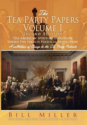 The Tea Party Papers Volume I Second Edition: The American Spiritual Evolution Versus The French Political Revolution by Bill Miller