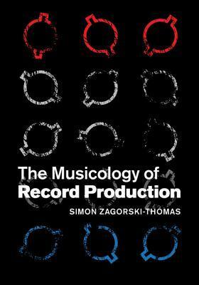 The Musicology of Record Production by Simon Zagorski-Thomas