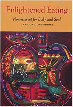 Enlightened Eating: Nourishment for Body and Soul by Caroline M. DuPont