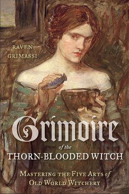 Grimoire of the Thorn-Blooded Witch: Mastering the Five Arts of Old World Witchery by Raven Grimassi
