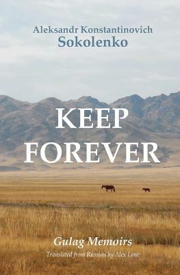 Keep Forever: Gulag Memoirs by Aleksandr Konstantinovich Sokolenko