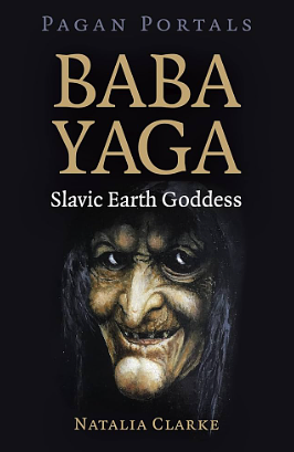 Pagan Portals - Baba Yaga, Slavic Earth Goddess by Natalia Clarke