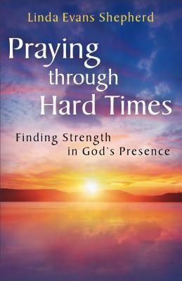 Praying through Hard Times: Finding Strength in God's Presence by Linda Evans Shepherd