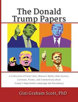 The Donald Trump Papers: A Collection of Fairy Tales, Monster Myths, Kids' Stories, Cartoons, Poems, and Commentary about Trump's Improbable Ca by Nick Alexander, Gini Graham Scott