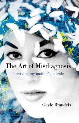 The Art of Misdiagnosis: Surviving My Mother's Suicide by Gayle Brandeis