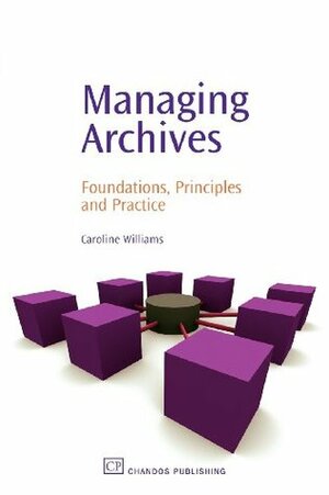 Managing Archives: Foundations, Principles and Practice by Caroline Williams