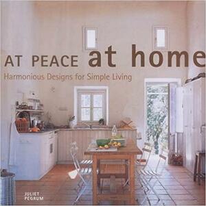 At Peace at Home: Harmonious Designs for Simple Living by Juliet Pegrum