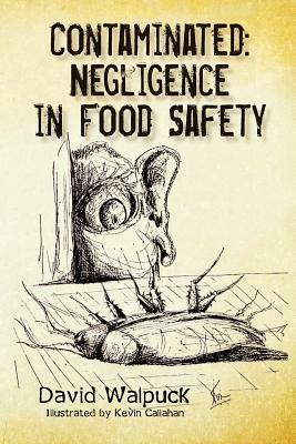 Contaminated, Negligence in Food Safety by David Walpuck