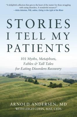 Stories I Tell My Patients: 101 Myths, Metaphors, Fables and Tall Tales for Eating Disorders Recovery by Arnold Andersen