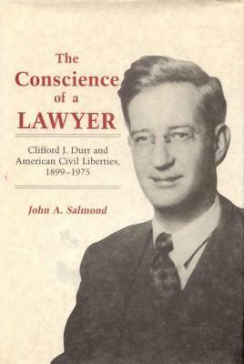 The Conscience of a Lawyer: Clifford J. Durr and American Civil Liberties, 1899-1975 by John A. Salmond