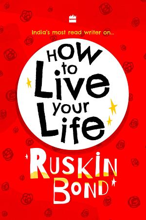 How to live your life  by Ruskin Bond