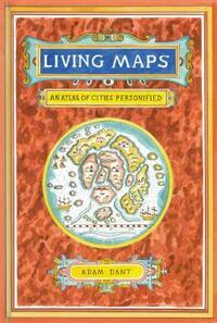 Living Maps: An Atlas of Cities Personified (Educational Books, Books about Geography) by Adam Dant