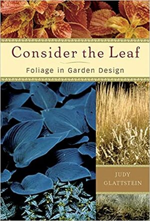 Consider the Leaf: Foliage in Garden Design by Judy Glattstein