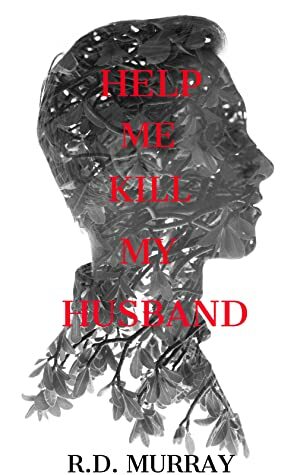 Help Me Kill My Husband by R.D. Murray