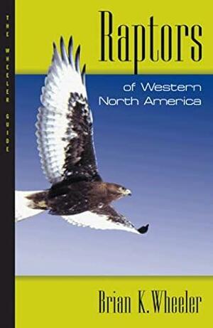 Raptors Of Western North America: The Wheeler Guides by Brian K. Wheeler