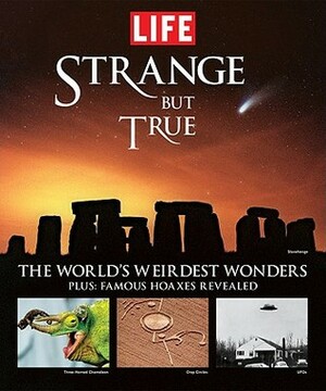 Strange But True: 100 of the World's Weirdest Wonders (Plus: Famous Hoaxes Revealed) (Life Books) by LIFE Magazine