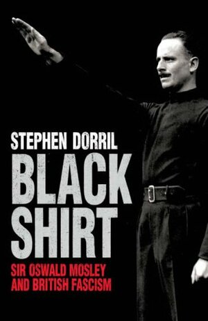 Black Shirt: Sir Oswald Mosley and British Fascism by Stephen Dorril