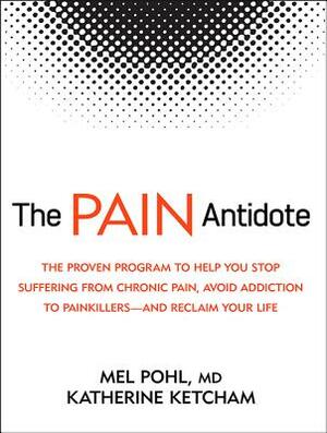 The Pain Antidote: The Proven Program to Help You Stop Suffering from Chronic Pain, Avoid Addiction to Painkillers--And Reclaim Your Life by Katherine Ketcham, Mel Pohl