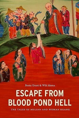 Escape From Blood Pond Hell: The Tales of Mulian and Woman Huang by Beata Grant, Wilt L. Idema