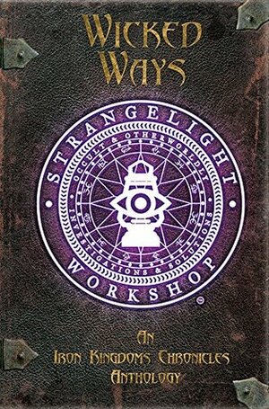 Wicked Ways: An Iron Kingdoms Chronicles Anthology by Aeryn Rudel, Zachary C. Parker, Matt Goetz, Douglas Seacat, Matthew D. Wilson, Michael G. Ryan