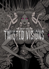 The Art of Junji Ito: Twisted Visions by Junji Ito